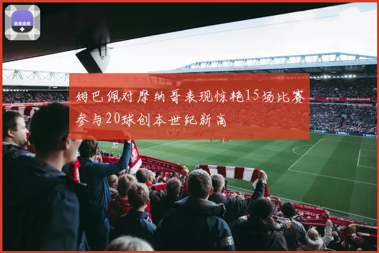 姆巴佩对摩纳哥表现惊艳15场比赛参与20球创本世纪新高
