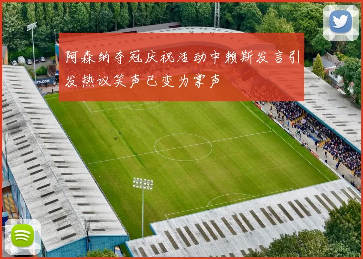 阿森纳夺冠庆祝活动中赖斯发言引发热议笑声已变为掌声