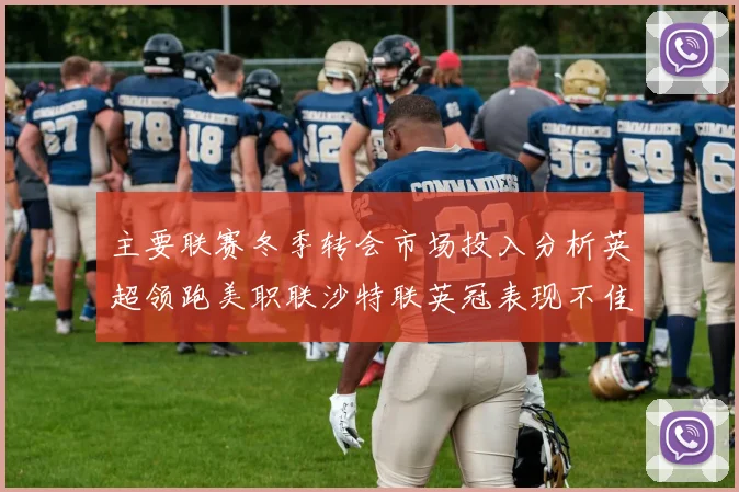 主要联赛冬季转会市场投入分析英超领跑美职联沙特联英冠表现不佳