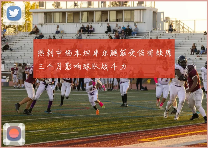 热刺中场本坦库尔腿筋受伤将缺席三个月影响球队战斗力