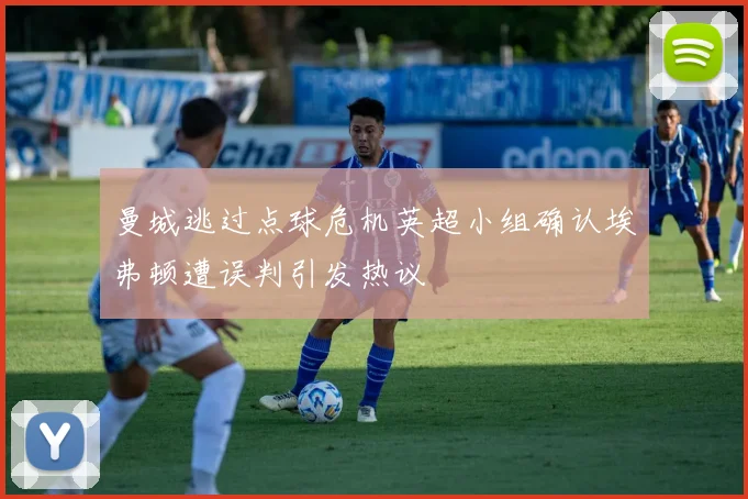 曼城逃过点球危机英超小组确认埃弗顿遭误判引发热议